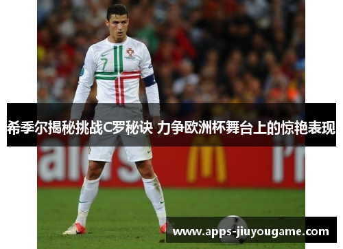 希季尔揭秘挑战C罗秘诀 力争欧洲杯舞台上的惊艳表现