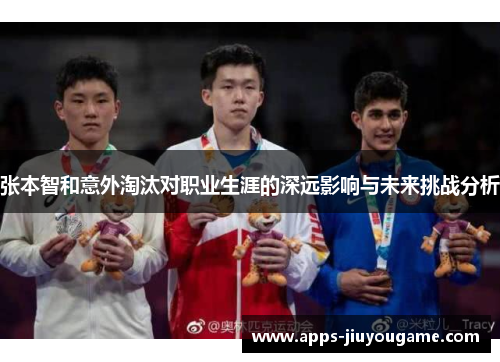 张本智和意外淘汰对职业生涯的深远影响与未来挑战分析