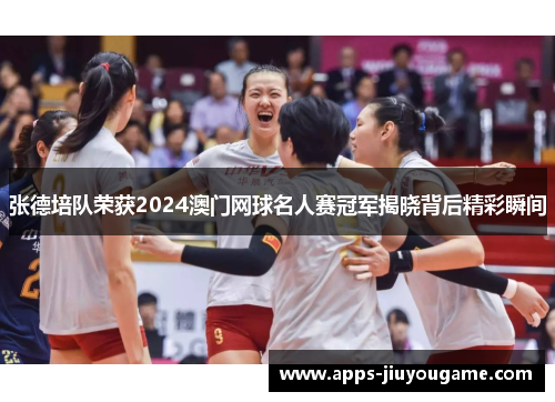 张德培队荣获2024澳门网球名人赛冠军揭晓背后精彩瞬间