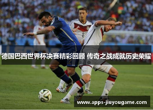 德国巴西世界杯决赛精彩回顾 传奇之战成就历史荣耀