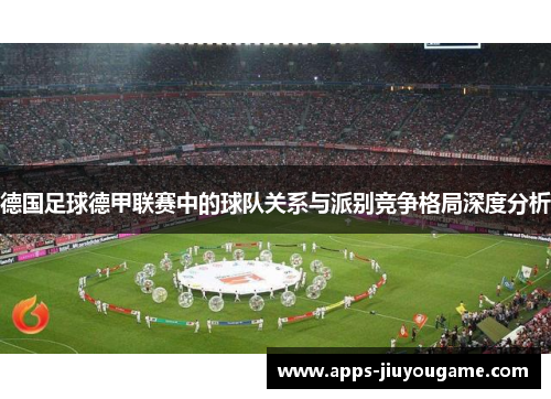 德国足球德甲联赛中的球队关系与派别竞争格局深度分析