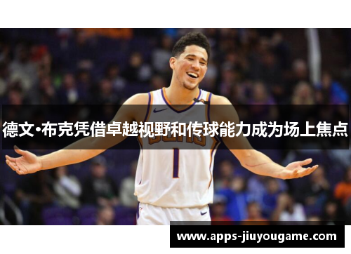 德文·布克凭借卓越视野和传球能力成为场上焦点
