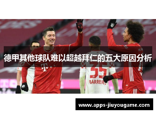 德甲其他球队难以超越拜仁的五大原因分析