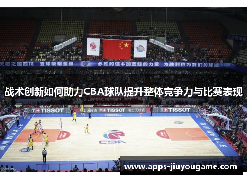 战术创新如何助力CBA球队提升整体竞争力与比赛表现