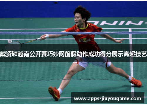 戴资颖越南公开赛巧妙网前假动作成功得分展示高超技艺