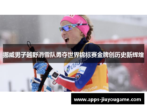 挪威男子越野滑雪队勇夺世界锦标赛金牌创历史新辉煌